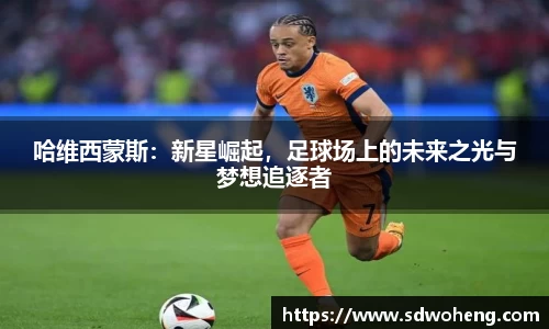 哈维西蒙斯：新星崛起，足球场上的未来之光与梦想追逐者